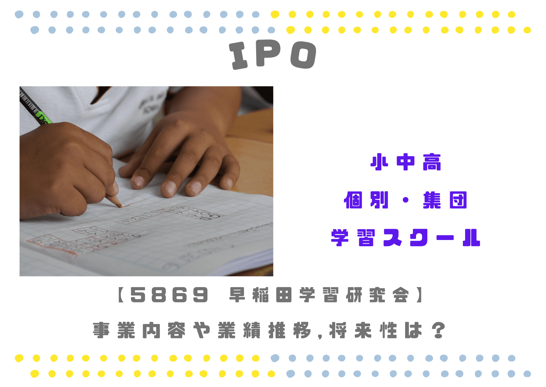 【小中高の学習指導】IPO5869 早稲田学習研究会の業績推移や将来性は？