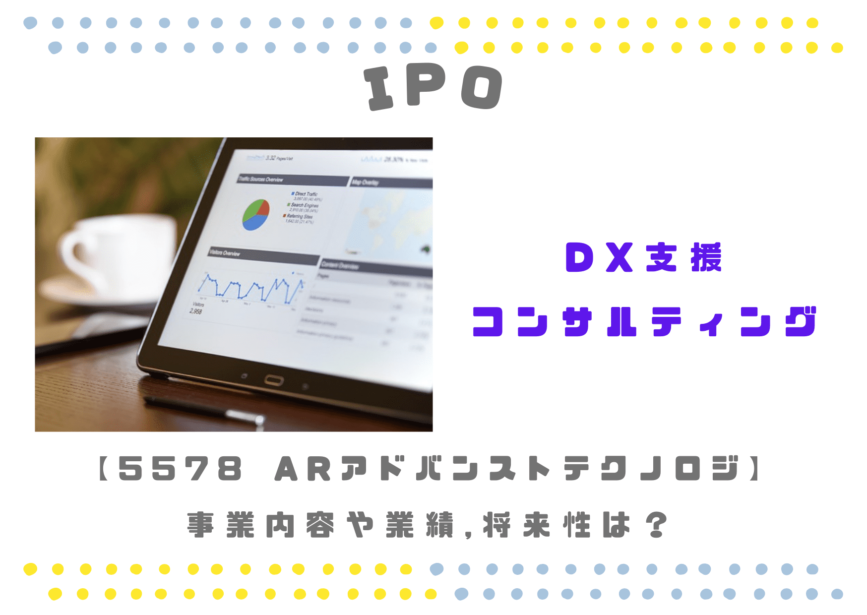 【コンサルDX支援】IPO 5578 ARアドバンストテクノロジの業績と将来性は？
