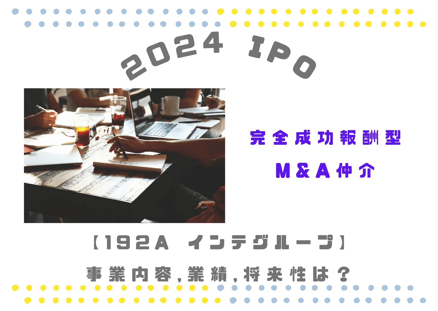 【完全成功報酬型M＆A】192A 2024IPO インテグループの事業、業績推移や将来性は？
